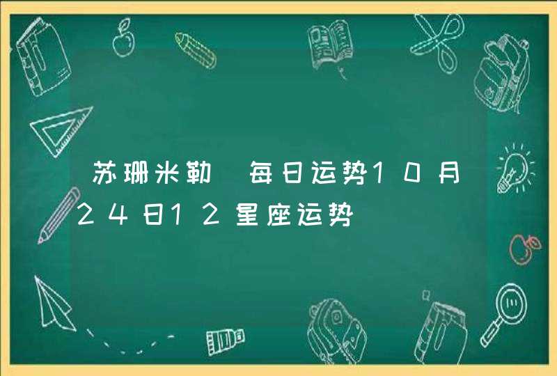 苏珊米勒 每日运势10月24日12星座运势